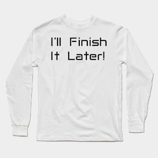 I'll Finish It Later Long Sleeve T-Shirt